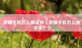 荣耀手机怎么换字体（荣耀手机怎么换字体？）